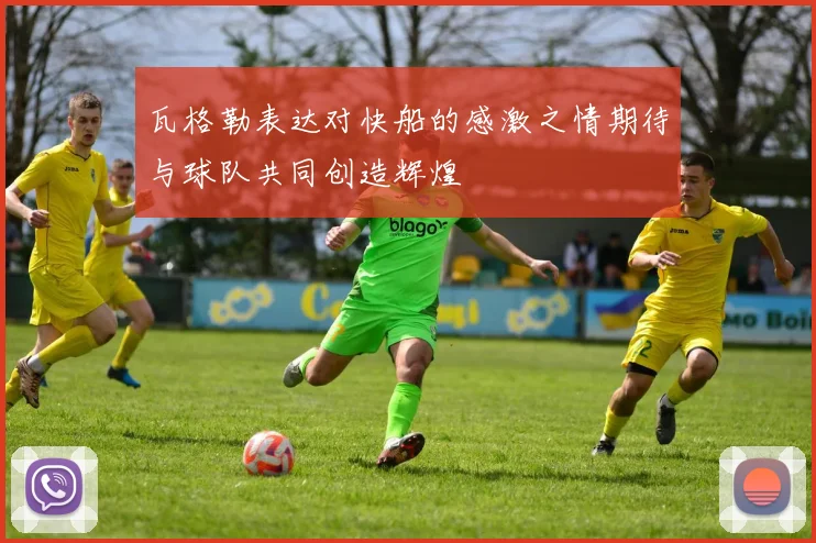 瓦格勒表达对快船的感激之情期待与球队共同创造辉煌