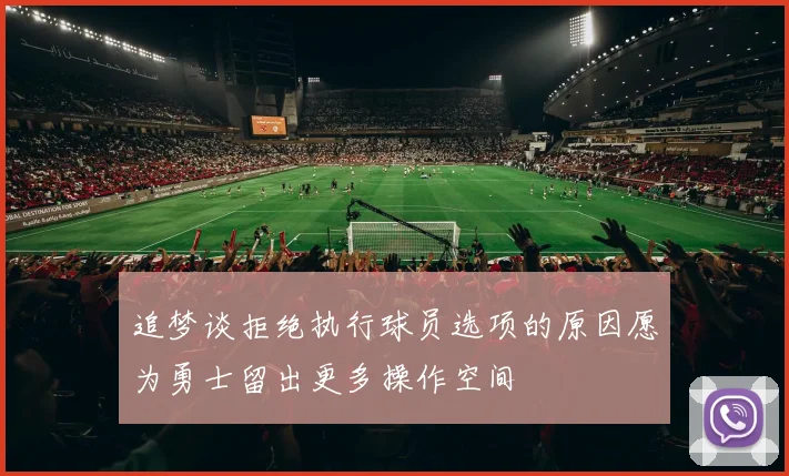 追梦谈拒绝执行球员选项的原因愿为勇士留出更多操作空间
