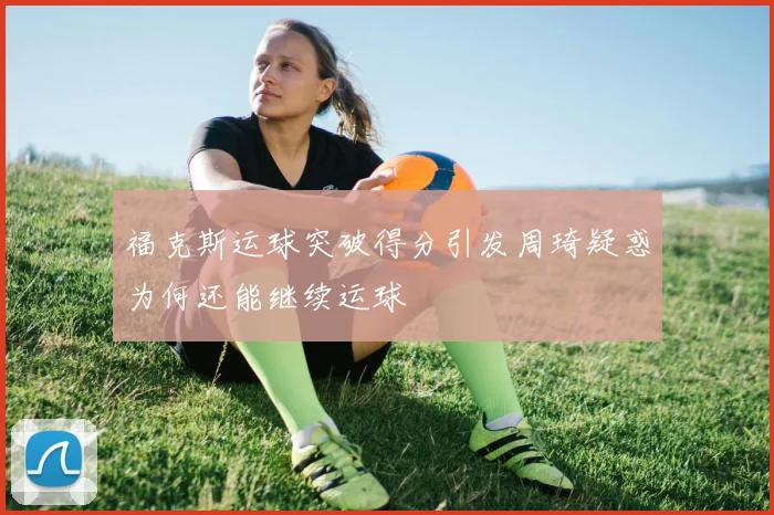 福克斯运球突破得分引发周琦疑惑为何还能继续运球
