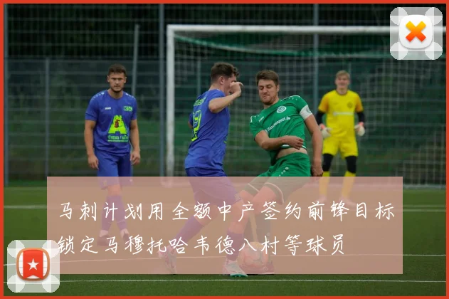 马刺计划用全额中产签约前锋目标锁定马穆托哈韦德八村等球员