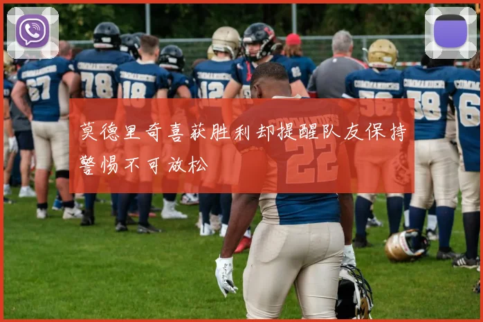莫德里奇喜获胜利却提醒队友保持警惕不可放松