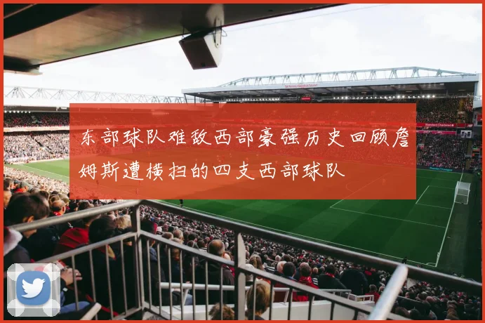 东部球队难敌西部豪强历史回顾詹姆斯遭横扫的四支西部球队